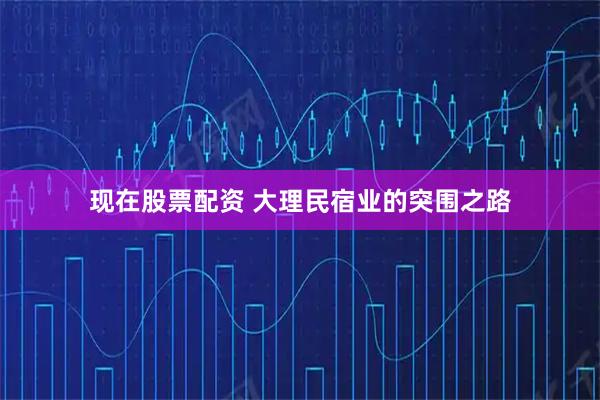 现在股票配资 大理民宿业的突围之路